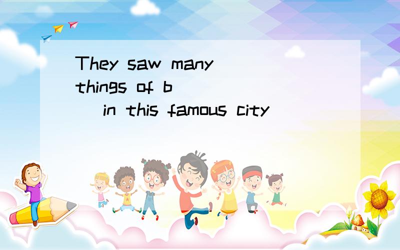 They saw many things of b____ in this famous city