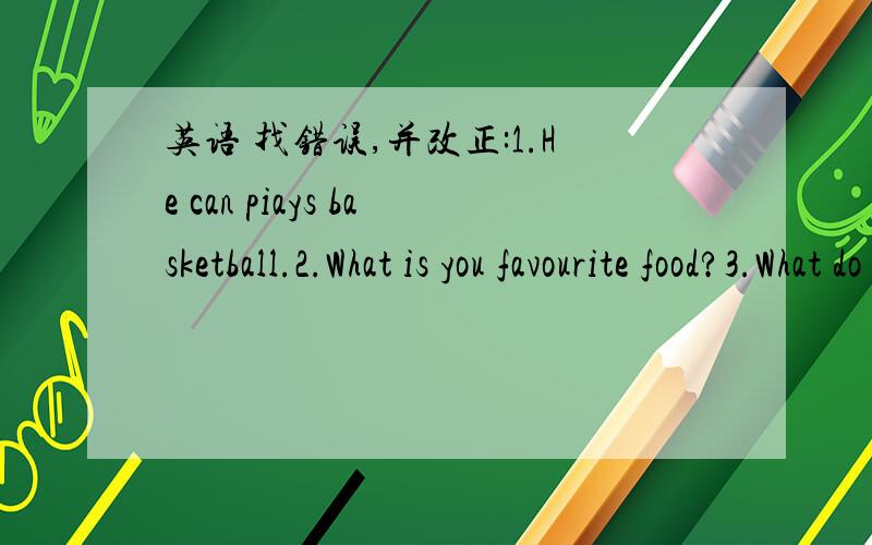 英语 找错误,并改正:1.He can piays basketball.2.What is you favourite food?3.What do he do on ou Sundays 4.There are an eraser and a pencil an the desk.5.What would you like ou lunch?