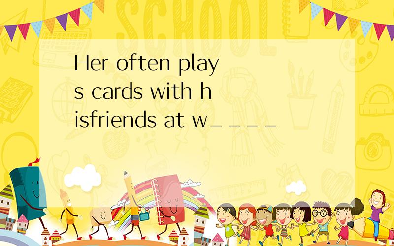 Her often plays cards with hisfriends at w____
