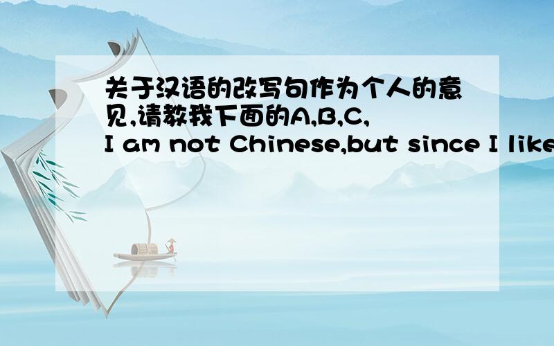 关于汉语的改写句作为个人的意见,请教我下面的A,B,C,I am not Chinese,but since I like Chinese,I'm studying.关于汉语的重叠形式.A:我送你们出去吧.B:我送送你们出去吧.我的汉语课本说A句对,不过B句不对.