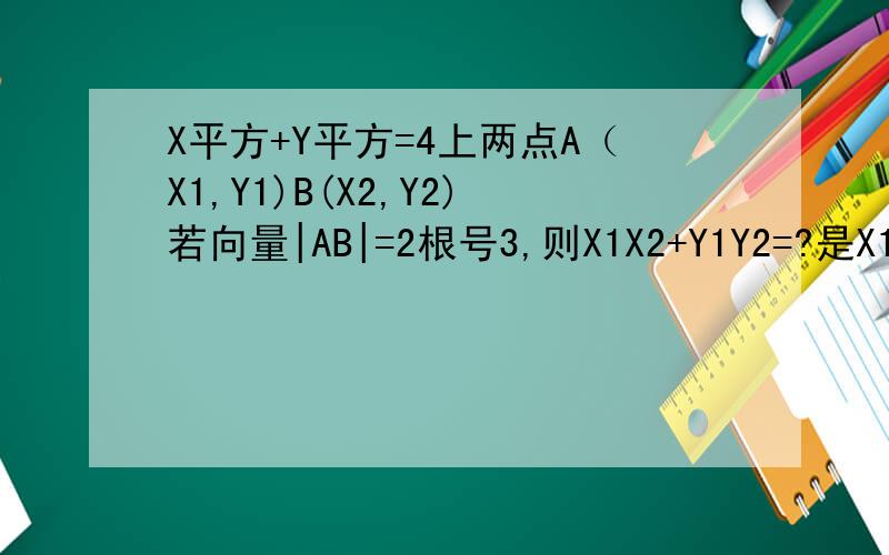 X平方+Y平方=4上两点A（X1,Y1)B(X2,Y2)若向量|AB|=2根号3,则X1X2+Y1Y2=?是X1X2+Y1Y2不是X的平方加Y的平方