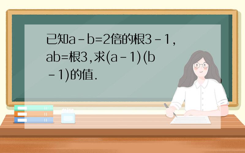 已知a-b=2倍的根3-1,ab=根3,求(a-1)(b-1)的值.
