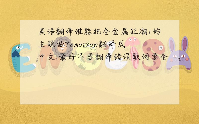 英语翻译谁能把全金属狂潮1的主题曲Tomorrow翻译成中文,最好不要翻译错误歌词要全