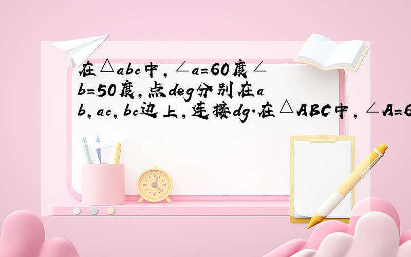 在△abc中,∠a=60度∠b=50度,点deg分别在ab,ac,bc边上,连接dg.在△ABC中,∠A=60度∠B=50度,点D,E,G分别在AB,AC,BC边上,连接DG,点F在DG上,连接EF,∠1+∠2=180度,∠B=∠3,求∠AED度数.