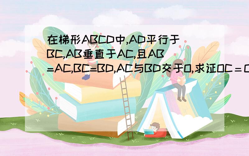 在梯形ABCD中,AD平行于BC,AB垂直于AC,且AB=AC,BC=BD,AC与BD交于O,求证OC＝OD