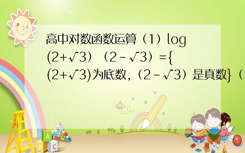 高中对数函数运算（1）log(2+√3）（2-√3）={(2+√3)为底数,（2-√3）是真数}（2）1/2lg(32/49)-3/4lg√8+lg√245=√为 根号.一楼第二题的答案不对