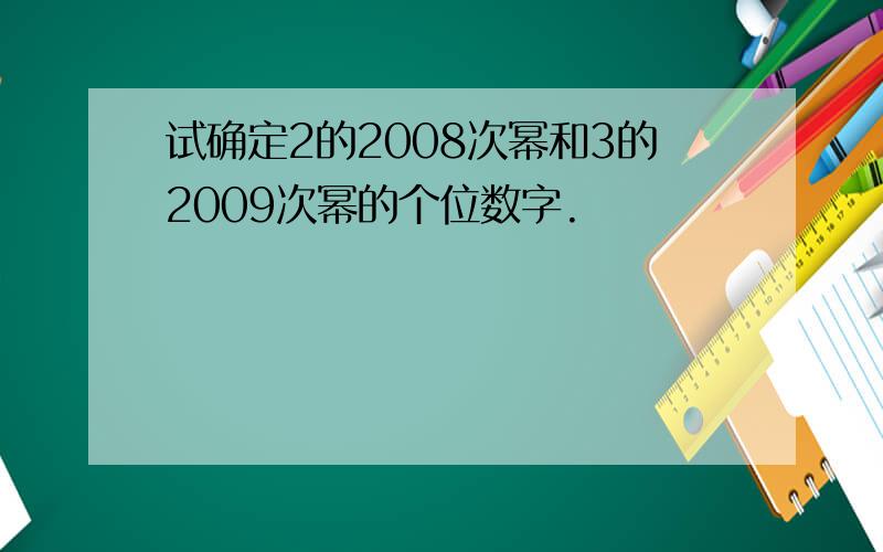 试确定2的2008次幂和3的2009次幂的个位数字.