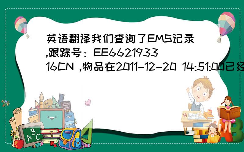 英语翻译我们查询了EMS记录,跟踪号：EE662193316CN ,物品在2011-12-20 14:51:00已经签收 ,难道不是你签收?
