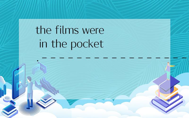 the films were in the pocket.-----------------对划线部分提问