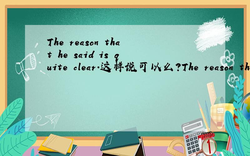 The reason that he said is quite clear.这样说可以么?The reason that he said is quiet clear.这样说可以么?等于The reason why he said that is quite clear.