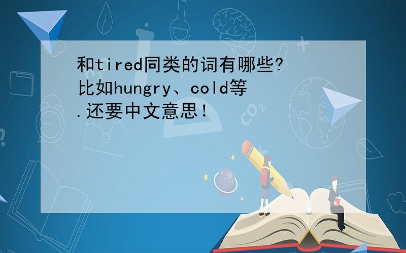 和tired同类的词有哪些?比如hungry、cold等.还要中文意思！