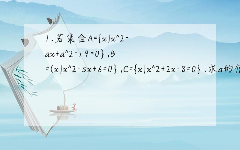 1.若集合A={x|x^2-ax+a^2-19=0},B=(x|x^2-5x+6=0},C={x|x^2+2x-8=0}.求a的值,使得空集是（A∩B）的真子集与A∩C=空集同时成立.2.已知函数f(x)=x^2+px+q,A={x|f(x)=x},B={x|f(x-1)=x+1},当A={12}时,求集合B.