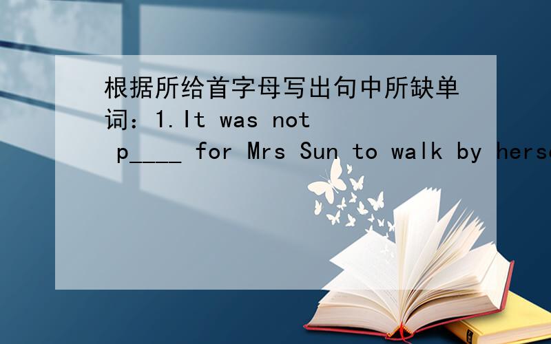 根据所给首字母写出句中所缺单词：1.It was not p____ for Mrs Sun to walk by herself bacause she hurt her leg.2.Jackie Chan is a s____.People all over the world like his films very much.