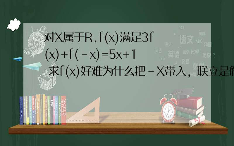 对X属于R,f(x)满足3f(x)+f(-x)=5x+1 求f(x)好难为什么把-X带入，联立是解方程组吗