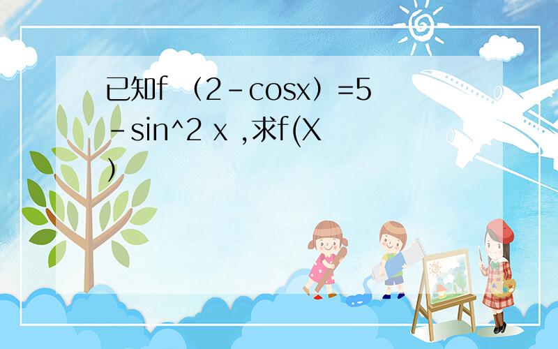 已知f （2-cosx）=5-sin^2 x ,求f(X）