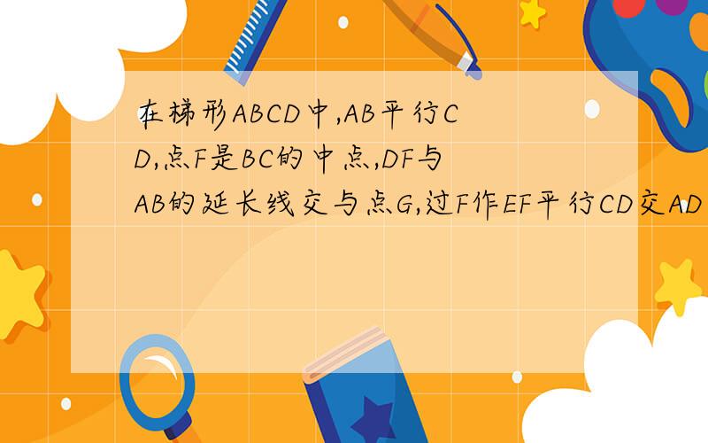 在梯形ABCD中,AB平行CD,点F是BC的中点,DF与AB的延长线交与点G,过F作EF平行CD交AD于点E,AB=6EF=4求CD