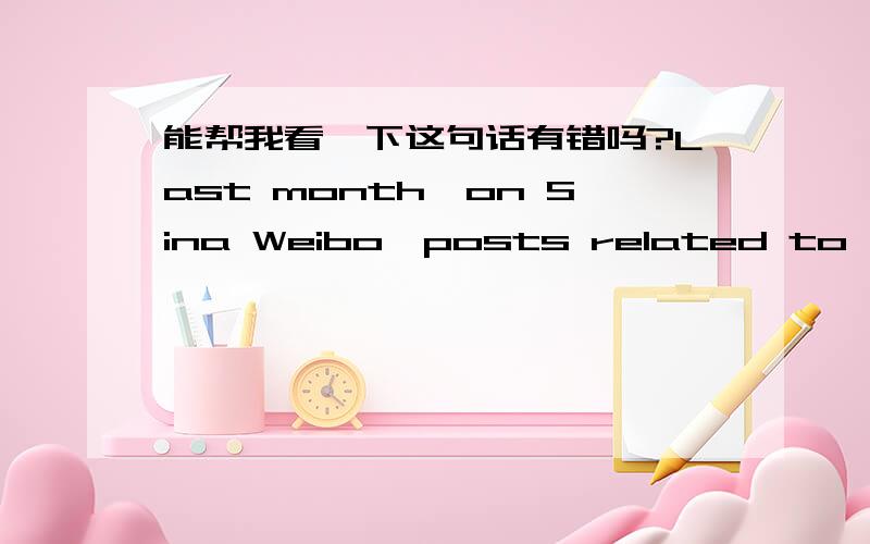 能帮我看一下这句话有错吗?Last month,on Sina Weibo,posts related to 