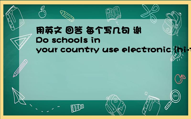 用英文 回答 每个写几句 谢Do schools in your country use electronic (hi-tech) equipment in the classroom?What do teachers or university lecturers use this equipment for?