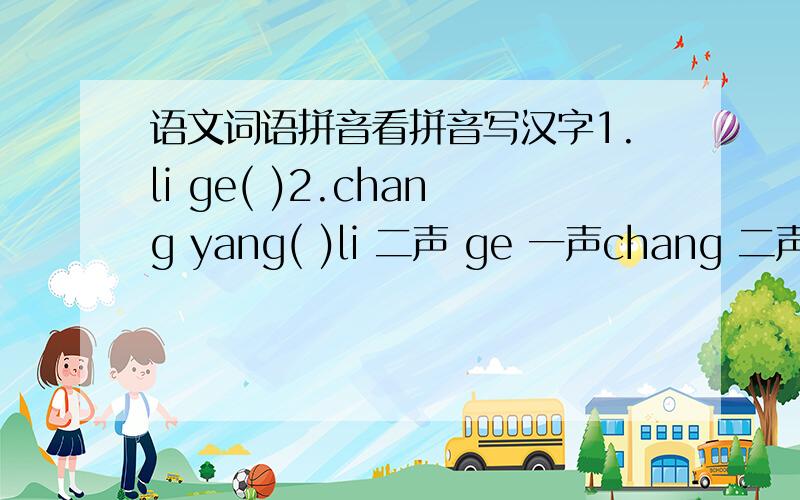 语文词语拼音看拼音写汉字1.li ge( )2.chang yang( )li 二声 ge 一声chang 二声 yang 二声