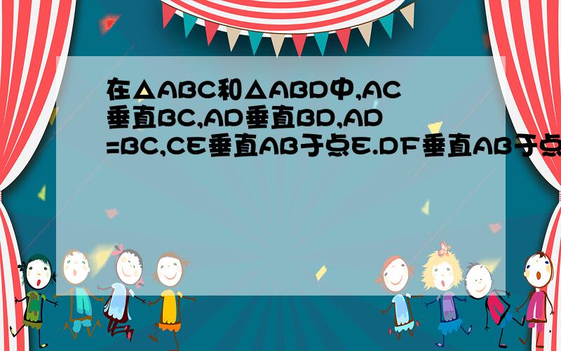 在△ABC和△ABD中,AC垂直BC,AD垂直BD,AD=BC,CE垂直AB于点E.DF垂直AB于点求证：△ACE≌BDF.我不能画图
