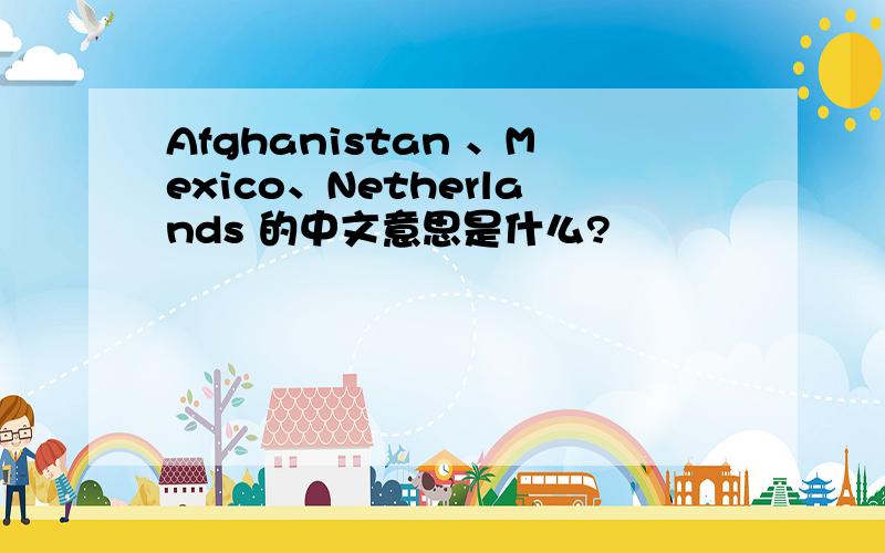 Afghanistan 、Mexico、Netherlands 的中文意思是什么?
