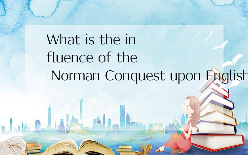 What is the influence of the Norman Conquest upon English language and literature?