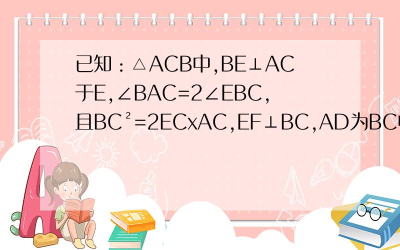 已知：△ACB中,BE⊥AC于E,∠BAC=2∠EBC,且BC²=2ECxAC,EF⊥BC,AD为BC中线.DG=EF,BM⊥BG.求证：AM=MN