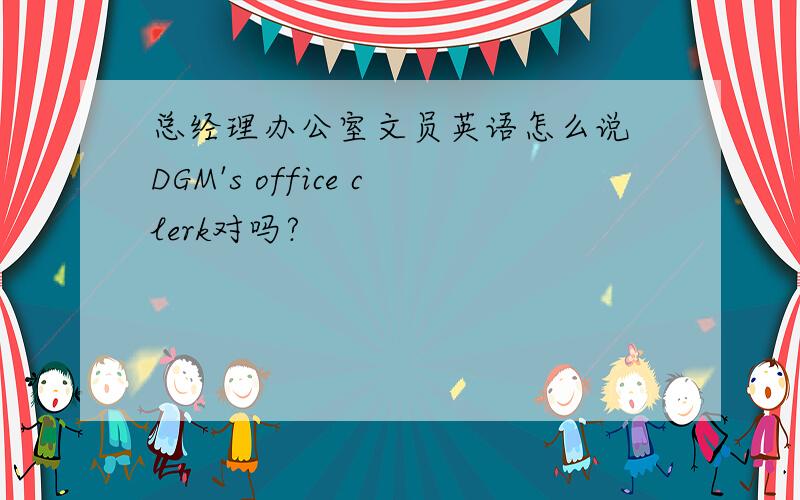 总经理办公室文员英语怎么说 DGM's office clerk对吗?