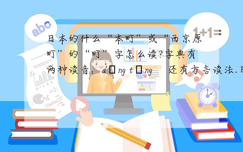 日本的什么“本町”或“西京原町”的“町”字怎么读?字典有两种读音：dīng tǐng 　还有方言读法.日本地名里好像这个字出现的很多,按中文应该读成什么呢?