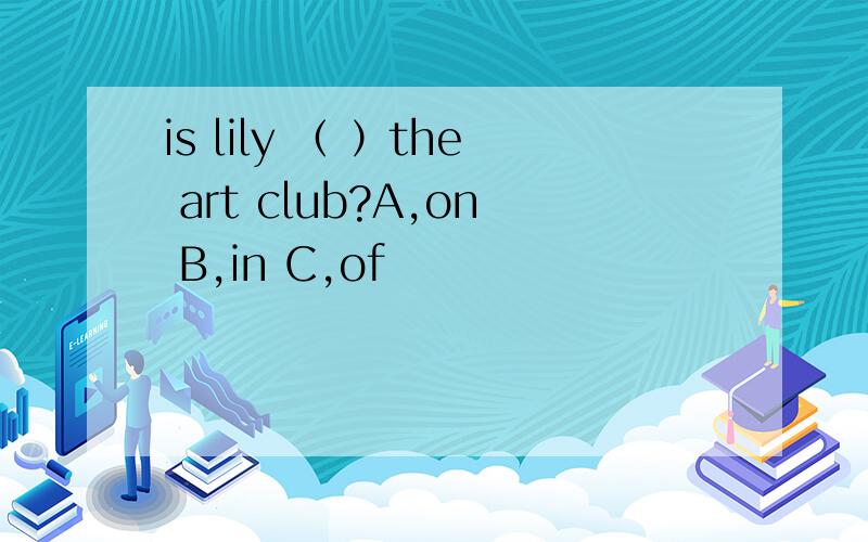 is lily （ ）the art club?A,on B,in C,of