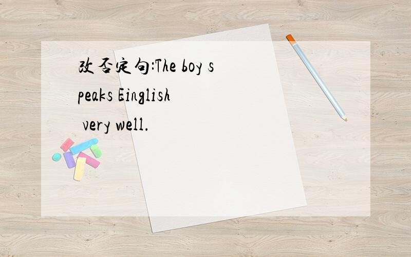 改否定句:The boy speaks Einglish very well.