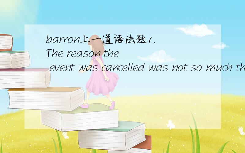 barron上一道语法题1.The reason the event was cancelled was not so much the poor weather ________.A as the lack of interestB than the lack of interestC than because of the lack of interestD but rather the lack of interestE as it was lacking inte