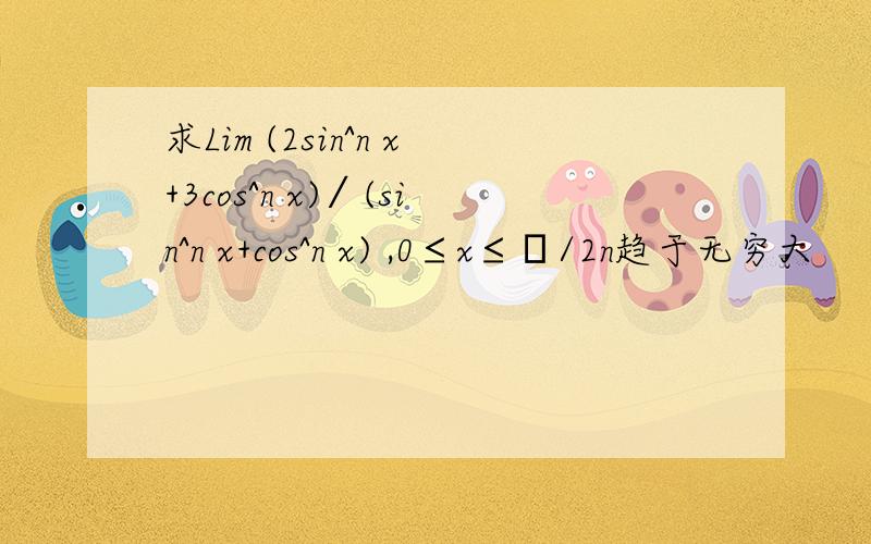 求Lim (2sin^n x+3cos^n x)∕(sin^n x+cos^n x) ,0≤x≤π/2n趋于无穷大