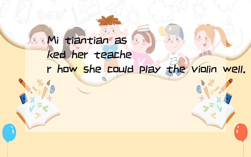 Mi tiantian asked her teacher how she could play the violin well.(改为简单句）