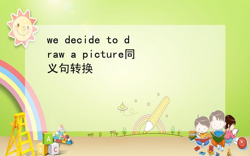 we decide to draw a picture同义句转换
