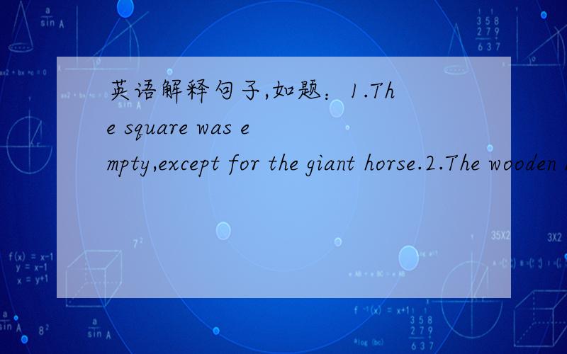 英语解释句子,如题：1.The square was empty,except for the giant horse.2.The wooden horse is too big for them to take away.   too big for them to take away3.They dragged it into the city with ropes4.He joined the army two months ago.