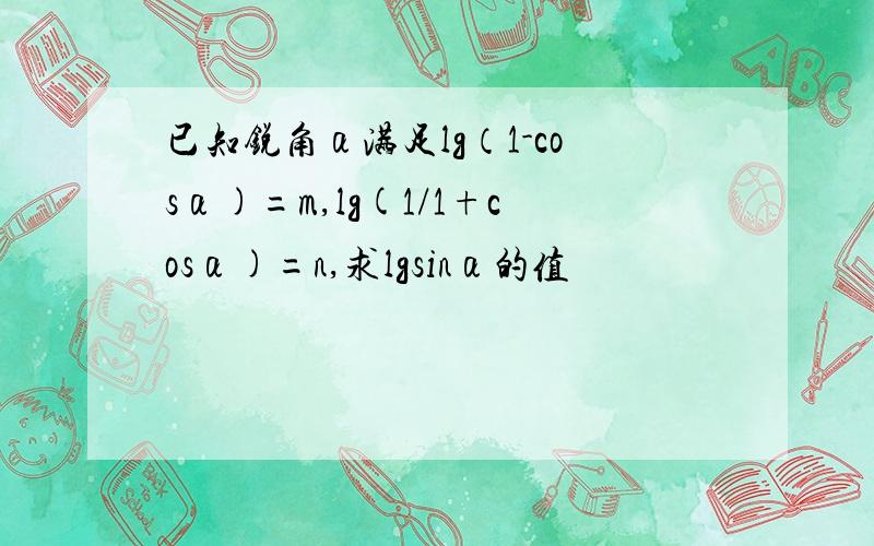 已知锐角α满足lg（1-cosα)=m,lg(1/1+cosα)=n,求lgsinα的值