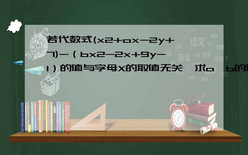 若代数式(x2+ax-2y+7)-（bx2-2x+9y-1）的值与字母X的取值无关,求a、b的值 x2为x的平方