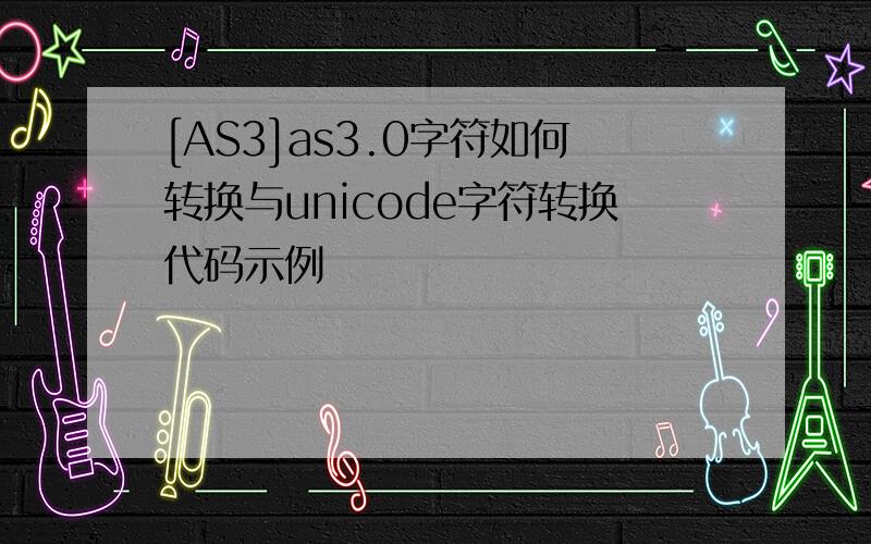 [AS3]as3.0字符如何转换与unicode字符转换代码示例