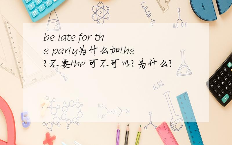 be late for the party为什么加the?不要the 可不可以?为什么?