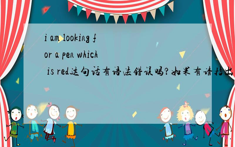i am looking for a pen which is red这句话有语法错误吗?如果有请指出（忽略大小写,