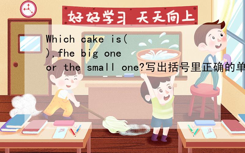 Which cake is(),fhe big one or the small one?写出括号里正确的单词提示(nice)