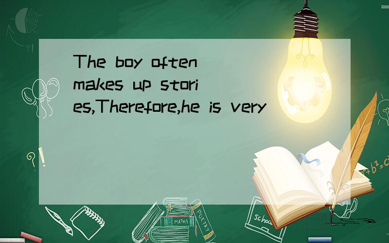 The boy often makes up stories,Therefore,he is very_______A imaginaryB imaginativeC imaginingD imaginable