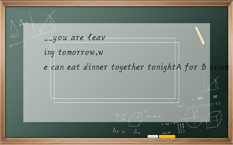 __you are leaving tomorrow,we can eat dinner together tonightA for B since C before Dwhile 我选对了 但是我不知道D错哪了 最好比较一下since 和 while
