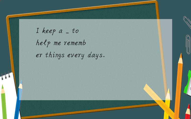 I keep a _ to help me remember things every days.