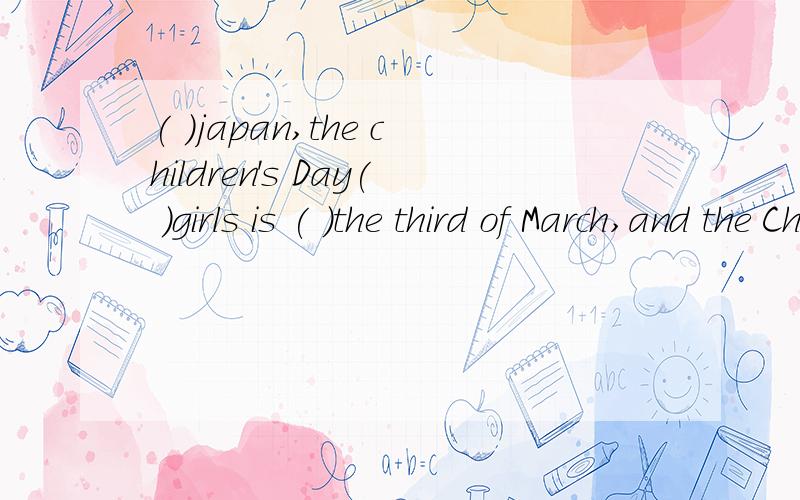 ( )japan,the children's Day( )girls is ( )the third of March,and the Children