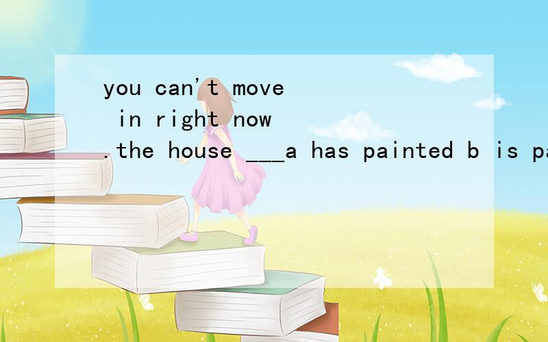 you can't move in right now .the house ___a has painted b is painted c is being painted d is painting