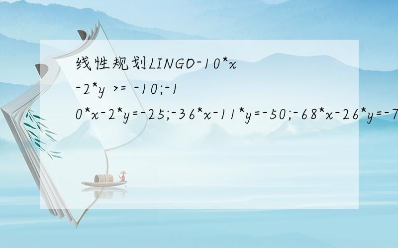 线性规划LINGO-10*x-2*y >= -10;-10*x-2*y=-25;-36*x-11*y=-50;-68*x-26*y=-70;-79*x-32*y=-92;-98*x-68*y=-100;-100*x-86*y