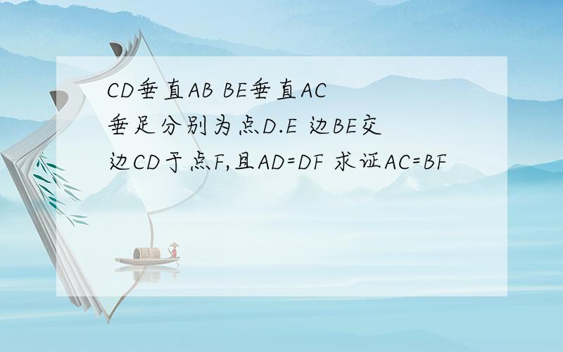 CD垂直AB BE垂直AC 垂足分别为点D.E 边BE交边CD于点F,且AD=DF 求证AC=BF