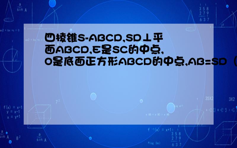 四棱锥S-ABCD,SD⊥平面ABCD,E是SC的中点,O是底面正方形ABCD的中点,AB=SD（1）求证：EO‖平面SAD;(2)求异面直线EO与BC所成的角.